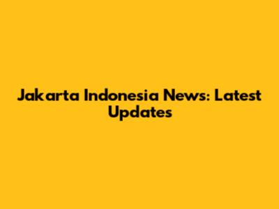 Jakarta Indonesia News: Latest Updates