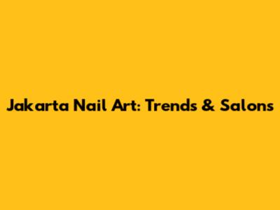 Jakarta Nail Art: Trends & Salons