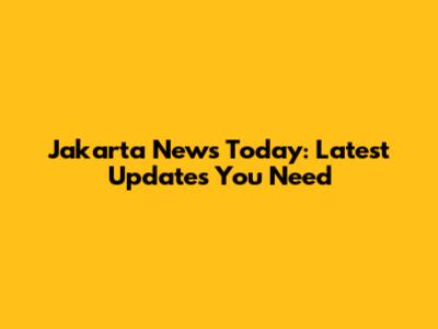Jakarta News Today: Latest Updates You Need