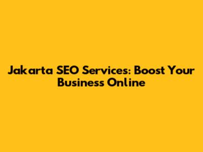 Jakarta SEO Services: Boost Your Business Online