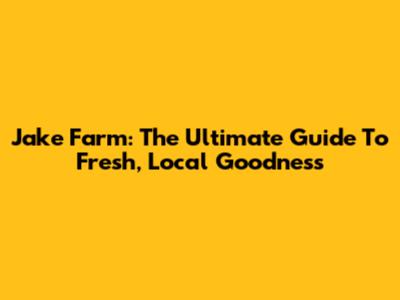 Jake Farm: The Ultimate Guide To Fresh, Local Goodness