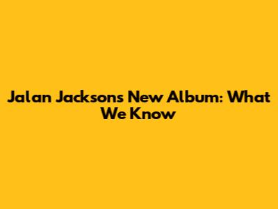 Jalan Jackson's New Album: What We Know