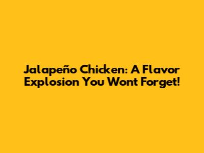 Jalapeño Chicken: A Flavor Explosion You Won't Forget!