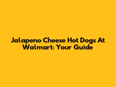 Jalapeno Cheese Hot Dogs At Walmart: Your Guide