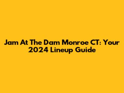 Jam At The Dam Monroe CT: Your 2024 Lineup Guide