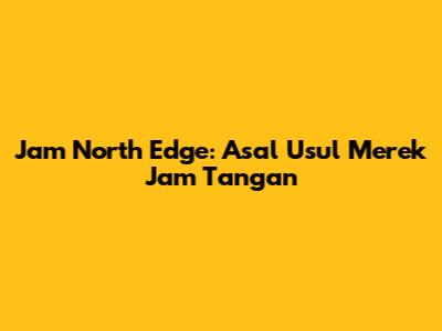 Jam North Edge: Asal Usul Merek Jam Tangan