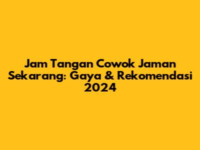 Jam Tangan Cowok Jaman Sekarang: Gaya & Rekomendasi 2024