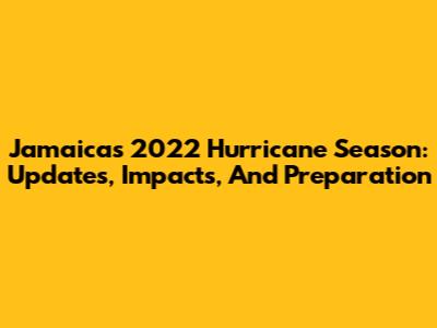 Jamaica's 2022 Hurricane Season: Updates, Impacts, And Preparation