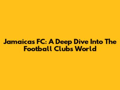 Jamaica's FC: A Deep Dive Into The Football Club's World