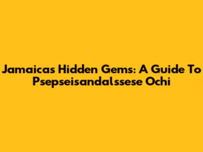 Jamaica's Hidden Gems: A Guide To Psepseisandalssese Ochi
