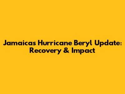 Jamaica's Hurricane Beryl Update: Recovery & Impact