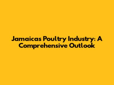 Jamaica's Poultry Industry: A Comprehensive Outlook