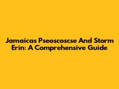 Jamaica's Pseoscoscse And Storm Erin: A Comprehensive Guide