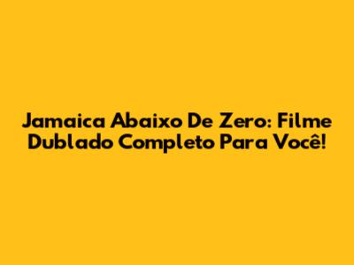 Jamaica Abaixo De Zero: Filme Dublado Completo Para Você!