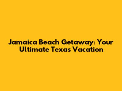 Jamaica Beach Getaway: Your Ultimate Texas Vacation