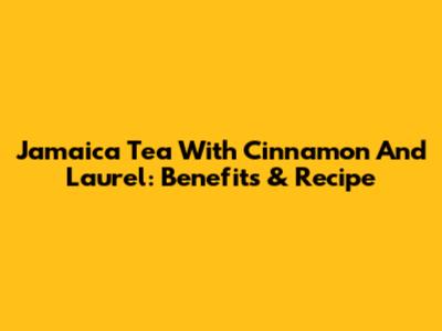 Jamaica Tea With Cinnamon And Laurel: Benefits & Recipe