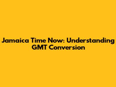 Jamaica Time Now: Understanding GMT Conversion