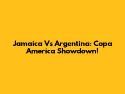 Jamaica Vs Argentina: Copa America Showdown!