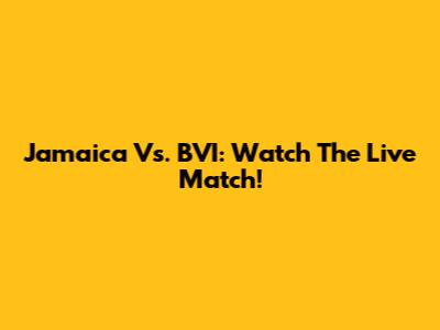 Jamaica Vs. BVI: Watch The Live Match!