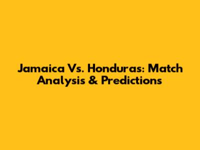 Jamaica Vs. Honduras: Match Analysis & Predictions