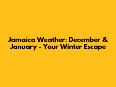 Jamaica Weather: December & January - Your Winter Escape