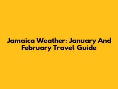 Jamaica Weather: January And February Travel Guide