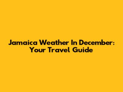 Jamaica Weather In December: Your Travel Guide