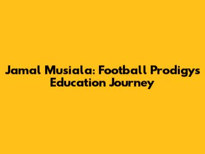 Jamal Musiala: Football Prodigy's Education Journey
