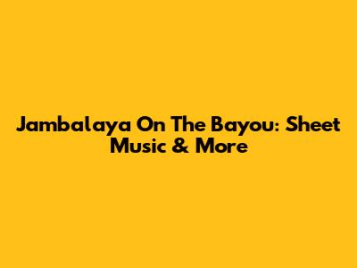 Jambalaya On The Bayou: Sheet Music & More
