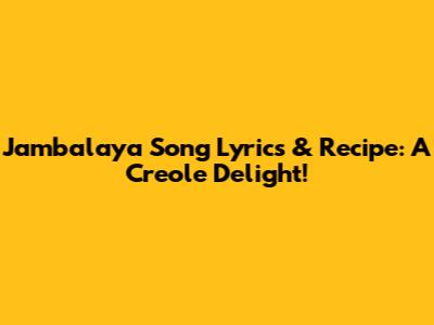 Jambalaya Song Lyrics & Recipe: A Creole Delight!