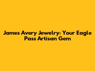 James Avery Jewelry: Your Eagle Pass Artisan Gem