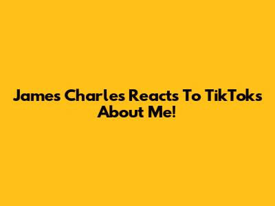 James Charles Reacts To TikToks About Me!