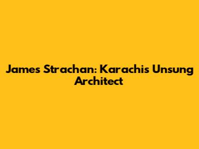 James Strachan: Karachi's Unsung Architect