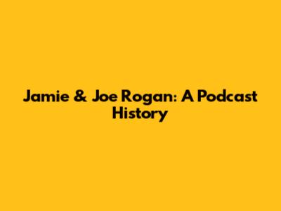 Jamie & Joe Rogan: A Podcast History