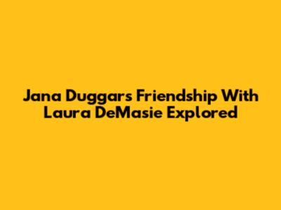 Jana Duggar's Friendship With Laura DeMasie Explored