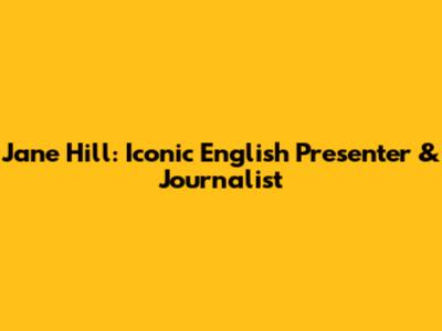 Jane Hill: Iconic English Presenter & Journalist