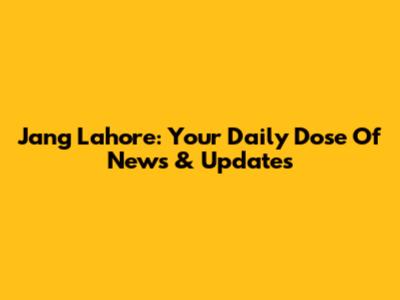 Jang Lahore: Your Daily Dose Of News & Updates