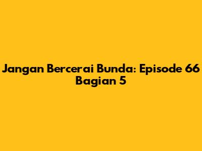 Jangan Bercerai Bunda: Episode 66 Bagian 5
