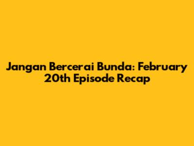 Jangan Bercerai Bunda: February 20th Episode Recap