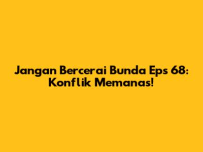 Jangan Bercerai Bunda Eps 68: Konflik Memanas!