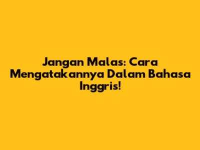 Jangan Malas: Cara Mengatakannya Dalam Bahasa Inggris!