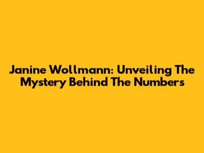 Janine Wollmann: Unveiling The Mystery Behind The Numbers