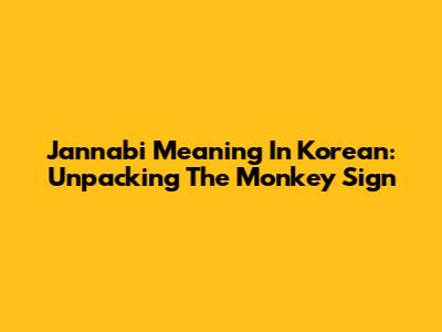 Jannabi Meaning In Korean: Unpacking The Monkey Sign