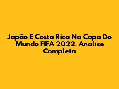 Japão E Costa Rica Na Copa Do Mundo FIFA 2022: Análise Completa