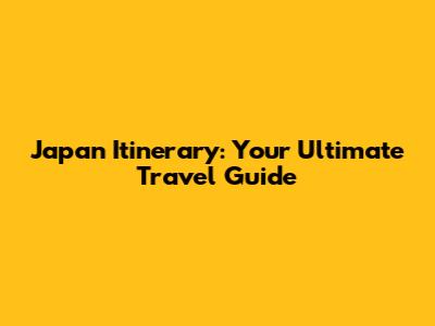 Japan Itinerary: Your Ultimate Travel Guide