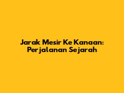 Jarak Mesir Ke Kanaan: Perjalanan Sejarah