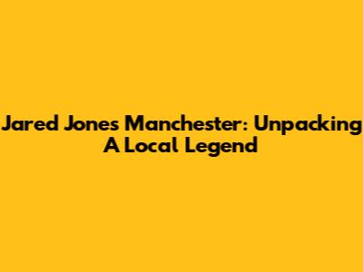 Jared Jones Manchester: Unpacking A Local Legend