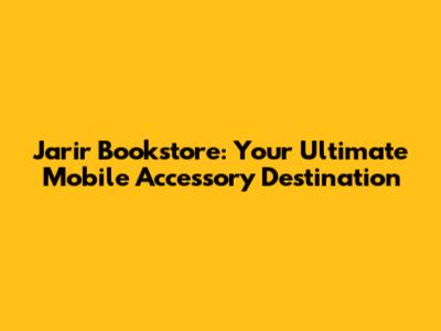 Jarir Bookstore: Your Ultimate Mobile Accessory Destination