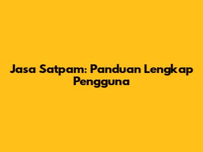 Jasa Satpam: Panduan Lengkap Pengguna