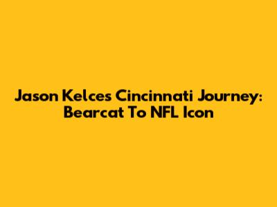 Jason Kelce's Cincinnati Journey: Bearcat To NFL Icon
